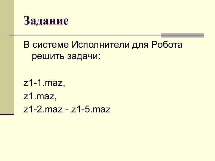 Задание В системе Исполнители для Робота решить задачи: z1-1.maz, z1.maz, z1-2.maz - z1-5.maz