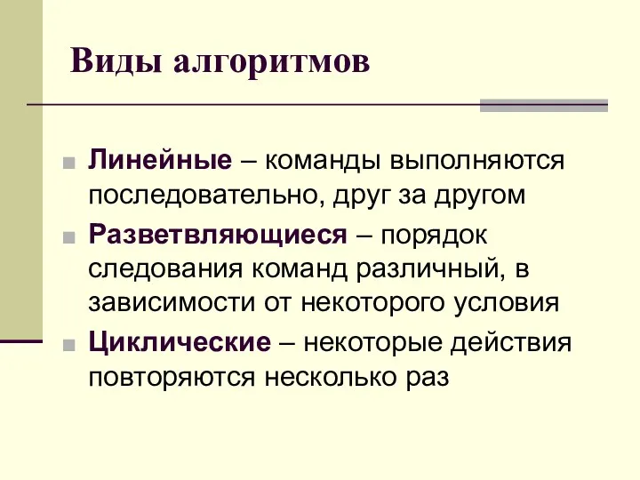 Виды алгоритмов Линейные – команды выполняются последовательно, друг за другом Разветвляющиеся – порядок