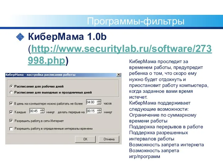 Программы-фильтры КиберМама 1.0b (http://www.securitylab.ru/software/273998.php) КиберМама проследит за временем работы, предупредит ребенка о том,