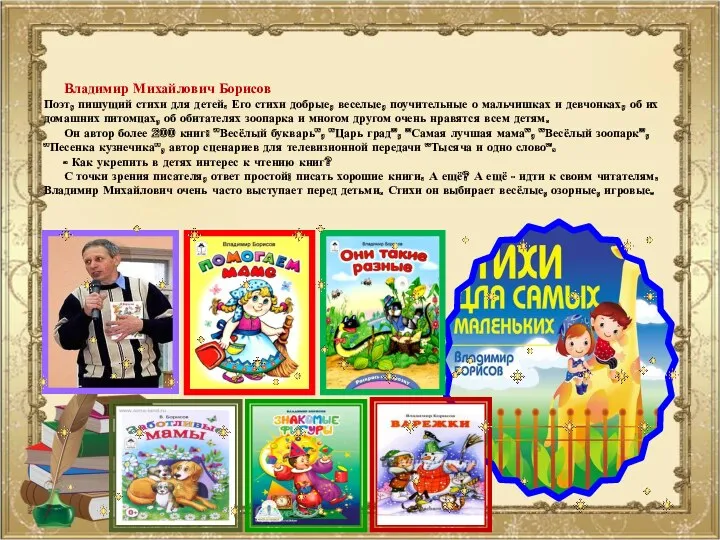 Владимир Михайлович Борисов Поэт, пишущий стихи для детей. Его стихи добрые, веселые, поучительные