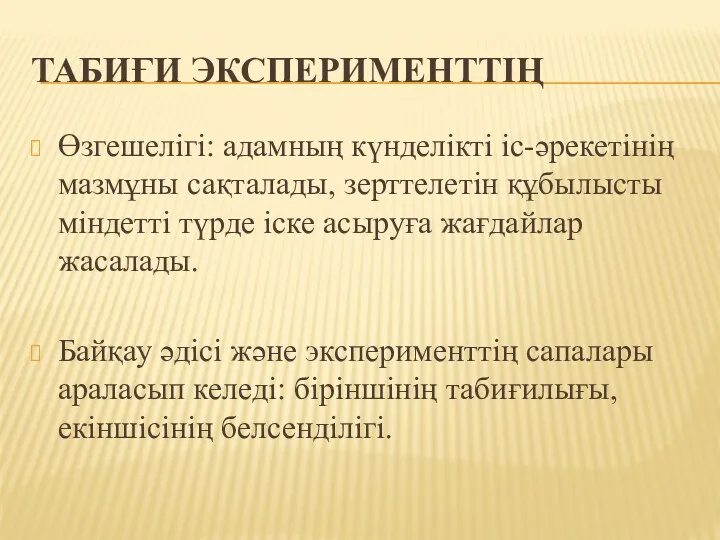 ТАБИҒИ ЭКСПЕРИМЕНТТІҢ Өзгешелігі: адамның күнделікті іс-әрекетінің мазмұны сақталады, зерттелетін құбылысты