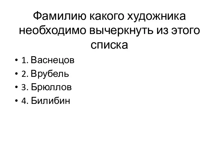 Фамилию какого художника необходимо вычеркнуть из этого списка 1. Васнецов 2. Врубель 3. Брюллов 4. Билибин