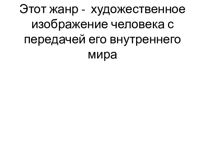 Этот жанр - художественное изображение человека с передачей его внутреннего мира