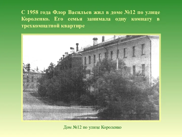 С 1958 года Флор Васильев жил в доме №12 по улице Короленко. Его