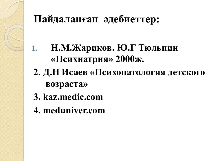 Пайдаланған әдебиеттер: Н.М.Жариков. Ю.Г Тюльпин «Психиатрия» 2000ж. 2. Д.Н Исаев