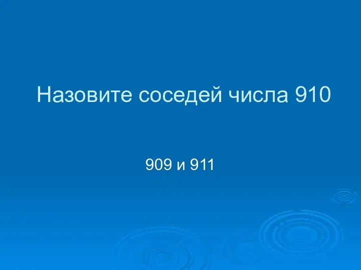 Назовите соседей числа 910 909 и 911