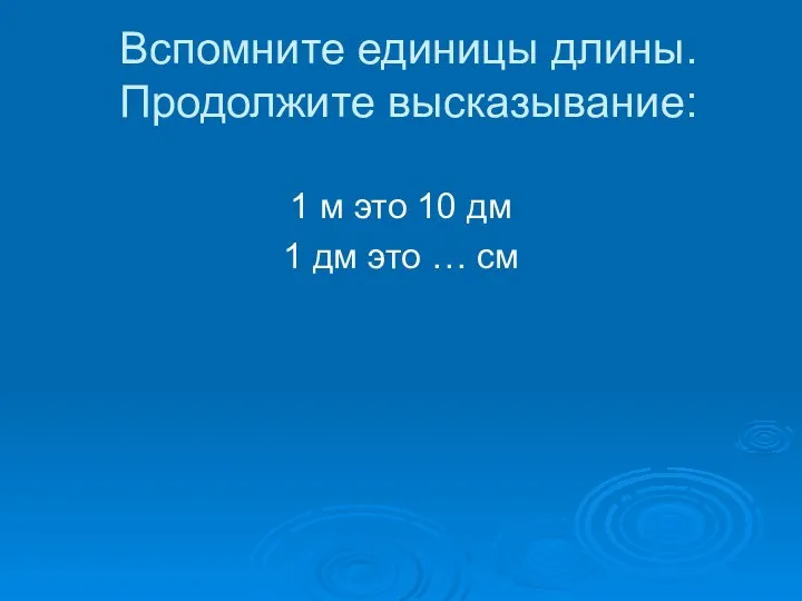 Вспомните единицы длины. Продолжите высказывание: 1 м это 10 дм 1 дм это … см