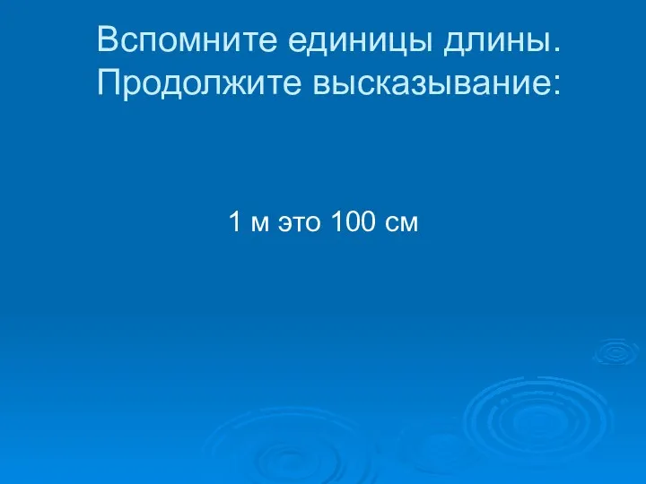 Вспомните единицы длины. Продолжите высказывание: 1 м это 100 см