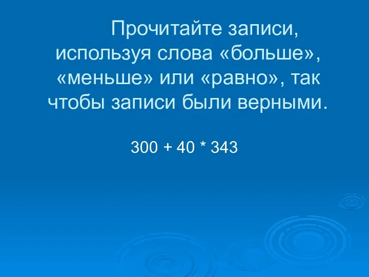 Прочитайте записи, используя слова «больше», «меньше» или «равно», так чтобы