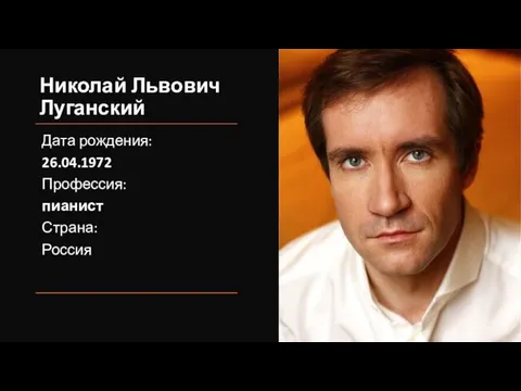 Николай Львович Луганский Дата рождения: 26.04.1972 Профессия: пианист Страна: Россия