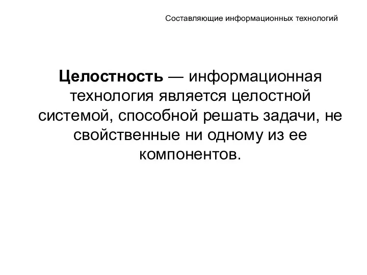 Составляющие информационных технологий Целостность ― информационная технология является целостной системой,