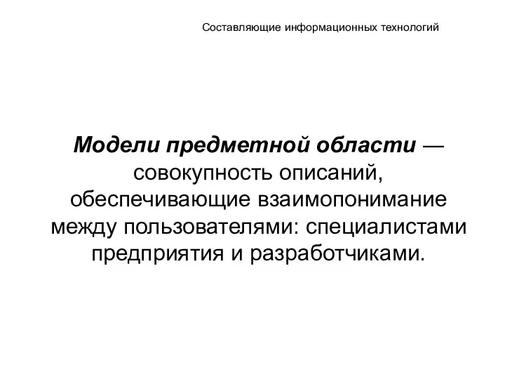 Составляющие информационных технологий Модели предметной области ― совокупность описаний, обеспечивающие