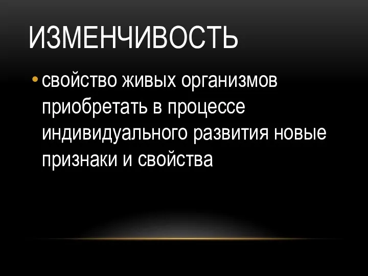 ИЗМЕНЧИВОСТЬ свойство живых организмов приобретать в процессе индивидуального развития новые признаки и свойства