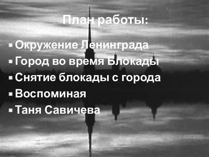 План работы: Окружение Ленинграда Город во время Блокады Снятие блокады с города Воспоминая Таня Савичева