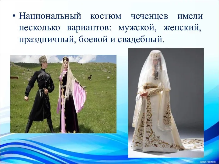 Национальный костюм чеченцев имели несколько вариантов: мужской, женский, праздничный, боевой и свадебный.