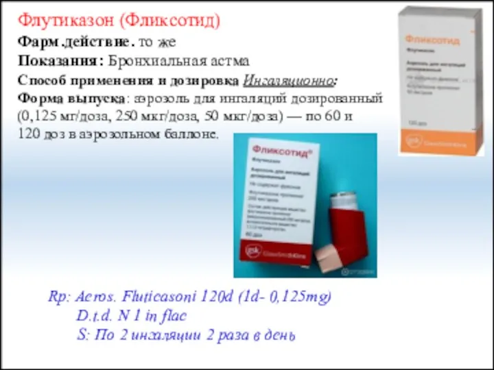 Флутиказон (Фликсотид) Фарм.действие. то же Показания: Бронхиальная астма Способ применения