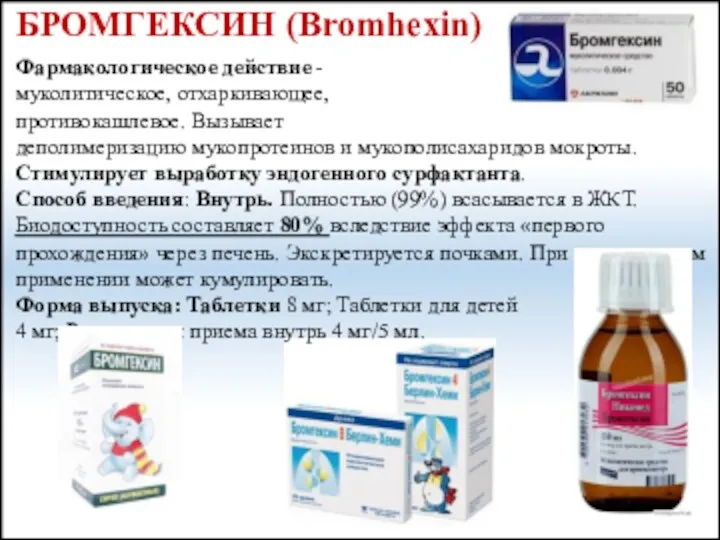 БРОМГЕКСИН (Bromhexin) Фармакологическое действие - муколитическое, отхаркивающее, противокашлевое. Вызывает деполимеризацию