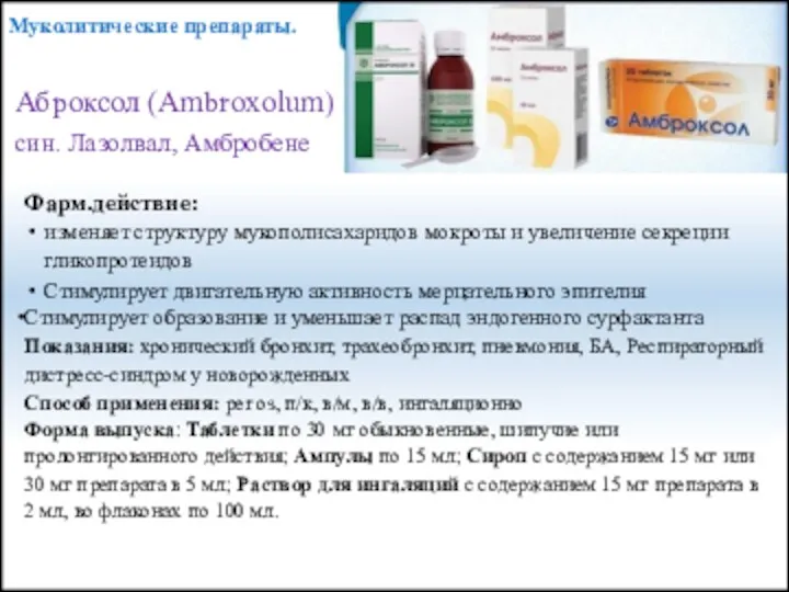 Аброксол (Ambroxolum) син. Лазолвал, Амбробене Фарм.действие: изменяет структуру мукополисахаридов мокроты