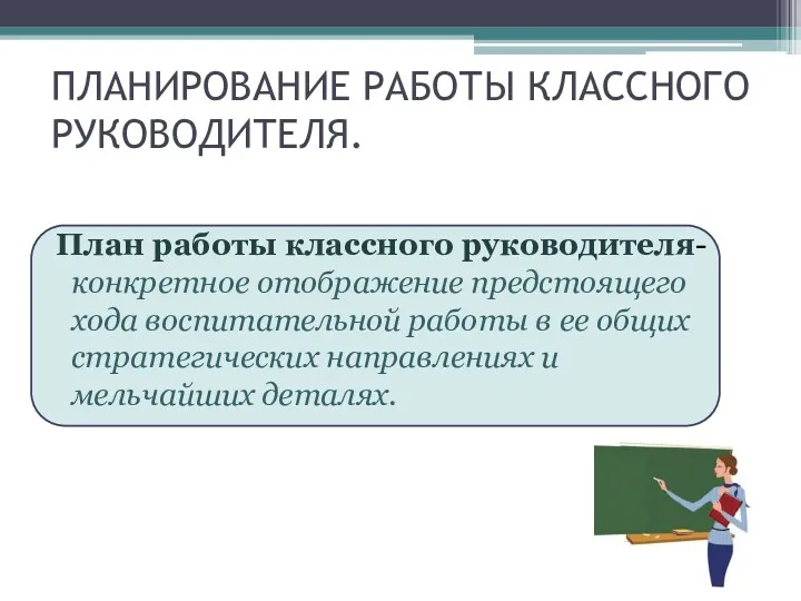 ПЛАНИРОВАНИЕ РАБОТЫ КЛАССНОГО РУКОВОДИТЕЛЯ. План работы классного руководителя- конкретное отображение предстоящего хода воспитательной