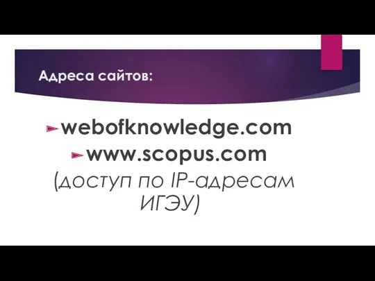 Адреса сайтов: webofknowledge.com www.scopus.com (доступ по IP-адресам ИГЭУ)