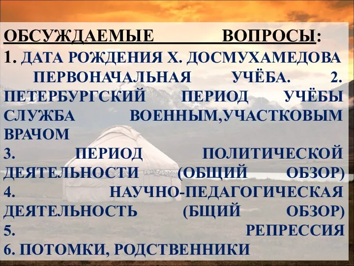 ОБСУЖДАЕМЫЕ ВОПРОСЫ: 1. ДАТА РОЖДЕНИЯ Х. ДОСМУХАМЕДОВА ПЕРВОНАЧАЛЬНАЯ УЧЁБА. 2.