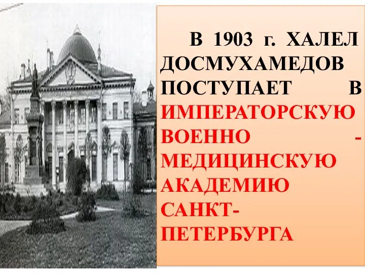 В 1903 г. ХАЛЕЛ ДОСМУХАМЕДОВ ПОСТУПАЕТ В ИМПЕРАТОРСКУЮ ВОЕННО - МЕДИЦИНСКУЮ АКАДЕМИЮ САНКТ-ПЕТЕРБУРГА