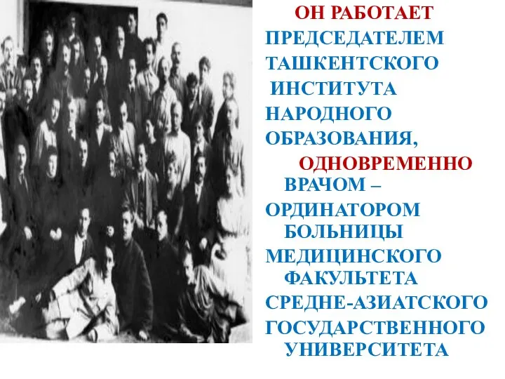 ОН РАБОТАЕТ ПРЕДСЕДАТЕЛЕМ ТАШКЕНТСКОГО ИНСТИТУТА НАРОДНОГО ОБРАЗОВАНИЯ, ОДНОВРЕМЕННО - ВРАЧОМ