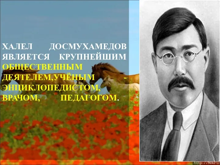 ХАЛЕЛ ДОСМУХАМЕДОВ ЯВЛЯЕТСЯ КРУПНЕЙШИМ ОБЩЕСТВЕННЫМ ДЕЯТЕЛЕМ,УЧЁНЫМ - ЭНЦИКЛОПЕДИСТОМ, ВРАЧОМ, ПЕДАГОГОМ.