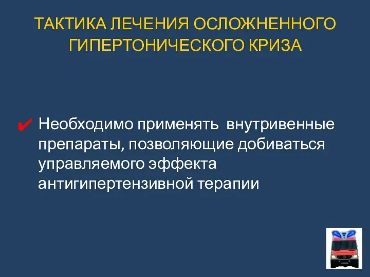 ТАКТИКА ЛЕЧЕНИЯ ОСЛОЖНЕННОГО ГИПЕРТОНИЧЕСКОГО КРИЗА Необходимо применять внутривенные препараты, позволяющие добиваться управляемого эффекта антигипертензивной терапии