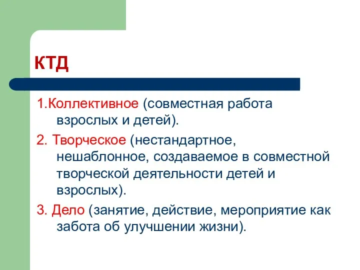 КТД 1.Коллективное (совместная работа взрослых и детей). 2. Творческое (нестандартное,