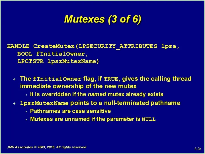 Mutexes (3 of 6) HANDLE CreateMutex(LPSECURITY_ATTRIBUTES lpsa, BOOL fInitialOwner, LPCTSTR