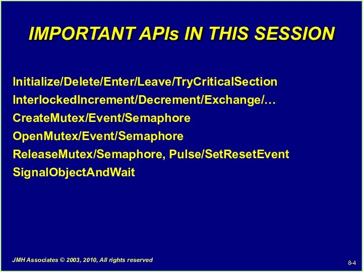 IMPORTANT APIs IN THIS SESSION Initialize/Delete/Enter/Leave/TryCriticalSection InterlockedIncrement/Decrement/Exchange/… CreateMutex/Event/Semaphore OpenMutex/Event/Semaphore ReleaseMutex/Semaphore, Pulse/SetResetEvent SignalObjectAndWait