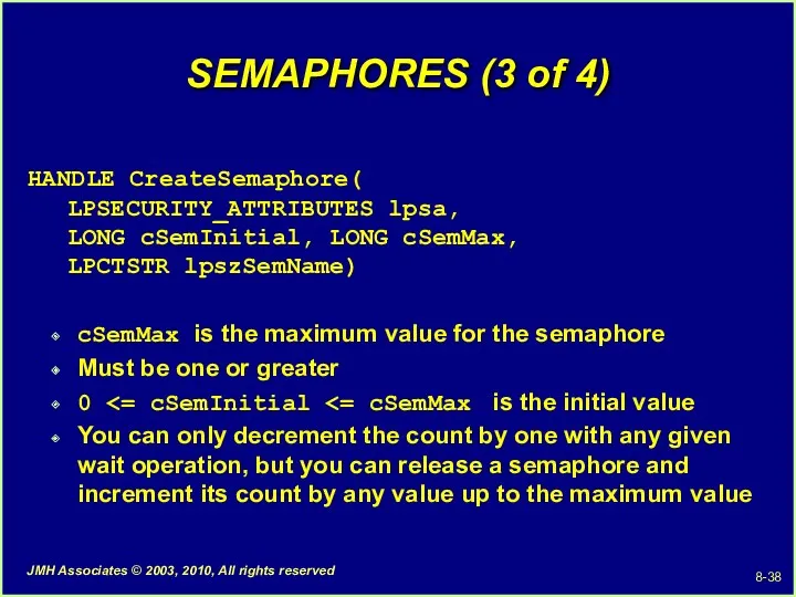SEMAPHORES (3 of 4) HANDLE CreateSemaphore( LPSECURITY_ATTRIBUTES lpsa, LONG cSemInitial,