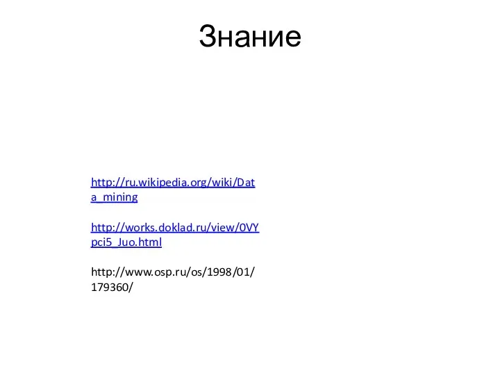 Знание http://ru.wikipedia.org/wiki/Data_mining http://works.doklad.ru/view/0VYpci5_Juo.html http://www.osp.ru/os/1998/01/179360/