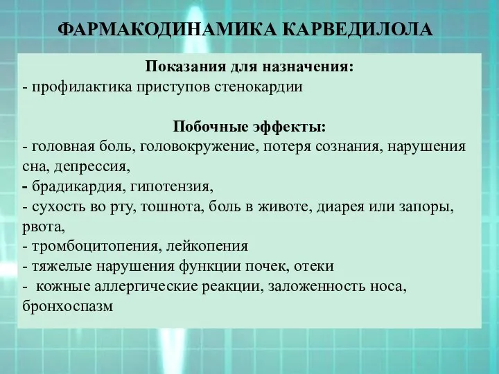 ФАРМАКОДИНАМИКА КАРВЕДИЛОЛА Показания для назначения: - профилактика приступов стенокардии Побочные эффекты: - головная