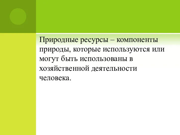 Природные ресурсы – компоненты природы, которые используются или могут быть использованы в хозяйственной деятельности человека.