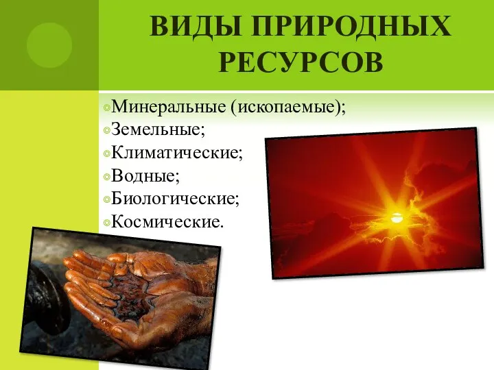 ВИДЫ ПРИРОДНЫХ РЕСУРСОВ Минеральные (ископаемые); Земельные; Климатические; Водные; Биологические; Космические.