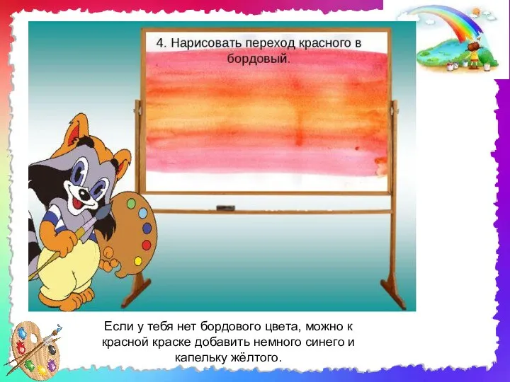 Если у тебя нет бордового цвета, можно к красной краске добавить немного синего и капельку жёлтого.