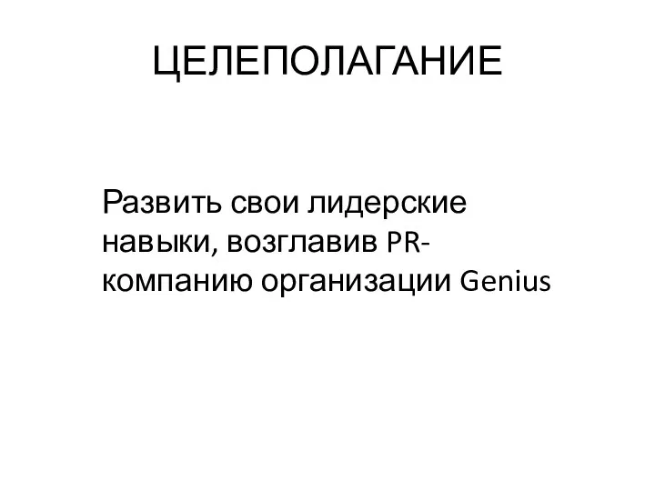 ЦЕЛЕПОЛАГАНИЕ Развить свои лидерские навыки, возглавив PR-компанию организации Genius