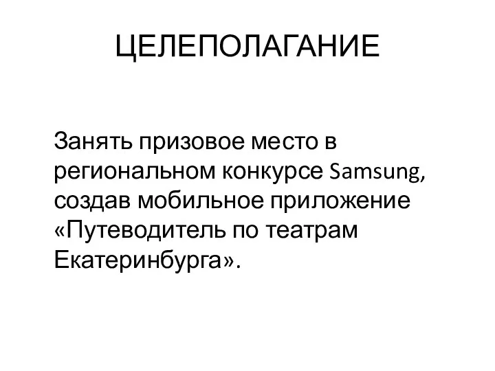 ЦЕЛЕПОЛАГАНИЕ Занять призовое место в региональном конкурсе Samsung, создав мобильное приложение «Путеводитель по театрам Екатеринбурга».