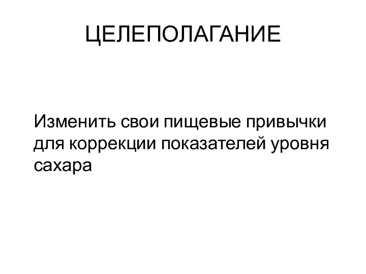 ЦЕЛЕПОЛАГАНИЕ Изменить свои пищевые привычки для коррекции показателей уровня сахара