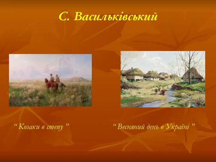 С. Васильківський “ Козаки в степу ” “ Весняний день в Україні ”