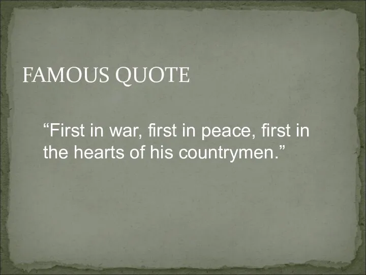 FAMOUS QUOTE “First in war, first in peace, first in the hearts of his countrymen.”