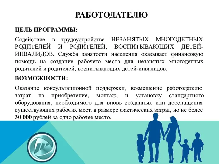 РАБОТОДАТЕЛЮ ЦЕЛЬ ПРОГРАММЫ: Содействие в трудоустройстве НЕЗАНЯТЫХ МНОГОДЕТНЫХ РОДИТЕЛЕЙ И РОДИТЕЛЕЙ, ВОСПИТЫВАЮЩИХ ДЕТЕЙ-ИНВАЛИДОВ.