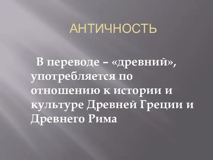 АНТИЧНОСТЬ В переводе – «древний», употребляется по отношению к истории