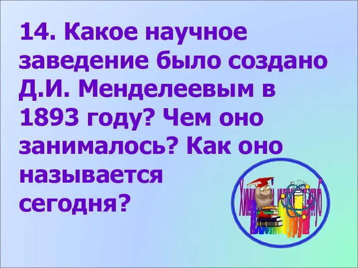 14. Какое научное заведение было создано Д.И. Менделеевым в 1893