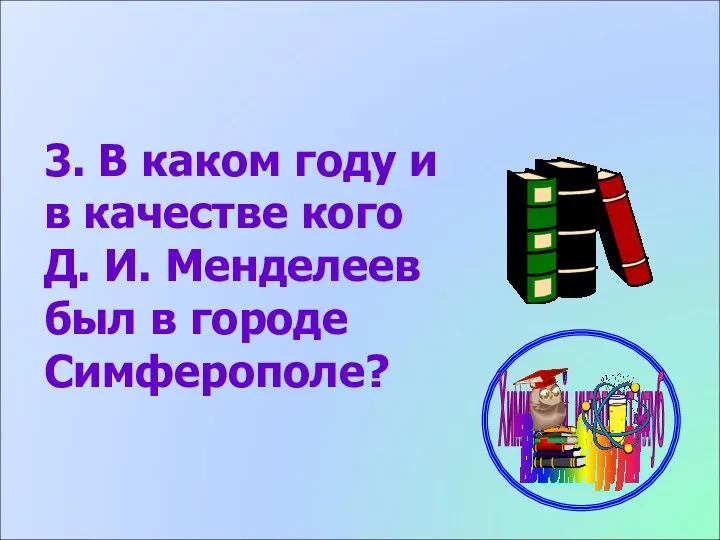 3. В каком году и в качестве кого Д. И. Менделеев был в городе Симферополе?