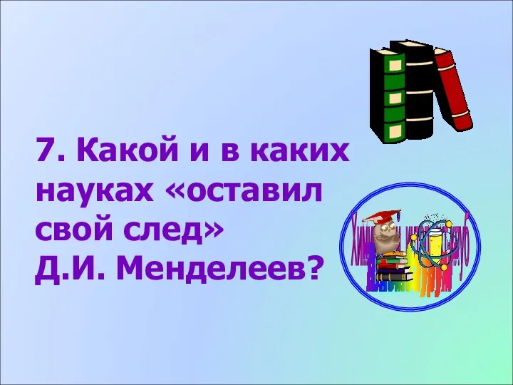 7. Какой и в каких науках «оставил свой след» Д.И. Менделеев?