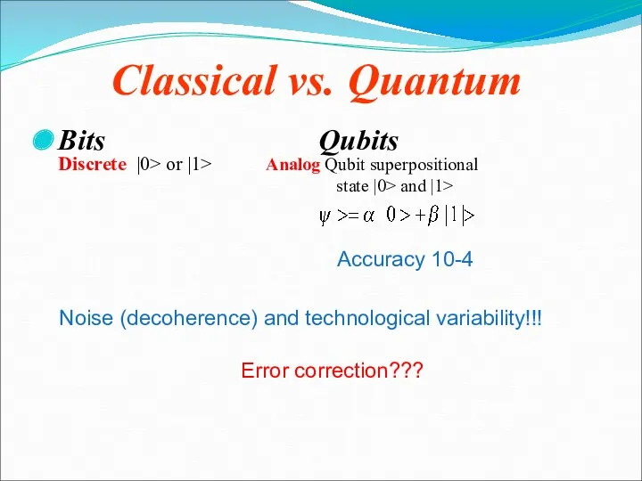 Classical vs. Quantum Bits Qubits Discrete |0> or |1> Analog