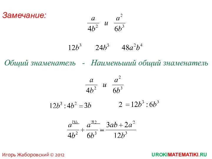Замечание: Общий знаменатель - Наименьший общий знаменатель UROKIMATEMATIKI.RU Игорь Жаборовский © 2012